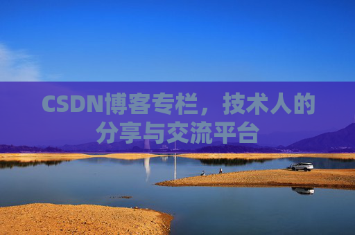 CSDN博客专栏，技术人的分享与交流平台